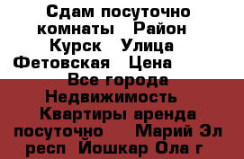 Сдам посуточно комнаты › Район ­ Курск › Улица ­ Фетовская › Цена ­ 400 - Все города Недвижимость » Квартиры аренда посуточно   . Марий Эл респ.,Йошкар-Ола г.